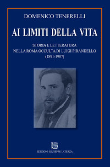 Ai limiti della vita. Storia e letteratura nella Roma occulta di Luigi Pirandello (1891-1907) - Domenico Tenerelli