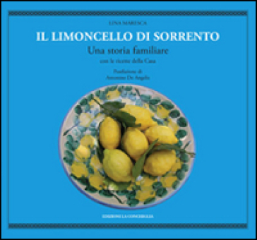 Il limoncello di Sorrento. Una storia familiare con le ricette della casa - Lina Maresca