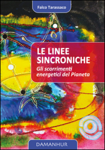 Le linee sincroniche. Gli scorrimenti energetici del pianeta - Falco Tarassaco