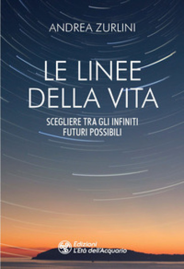 Le linee della vita. Scegliere tra gli infiniti futuri possibili - Andrea Zurlini