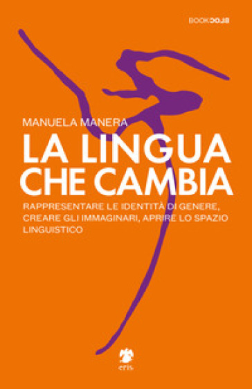 La lingua che cambia. Rappresentare le identità di genere, creare gli immaginari, aprire lo spazio linguistico - Manuela Manera