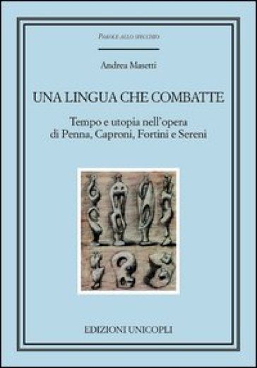 Una lingua che combatte. Tempo e utopia nell'opera di Penna, Caproni, Fortini e Sereni - Andrea Masetti