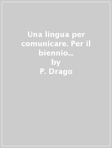 Una lingua per comunicare. Per il biennio delle Scuole superiori. Con espansione online. Vol. A - P. Drago - A. Dughera - R. Rossini - P. L. Salietti