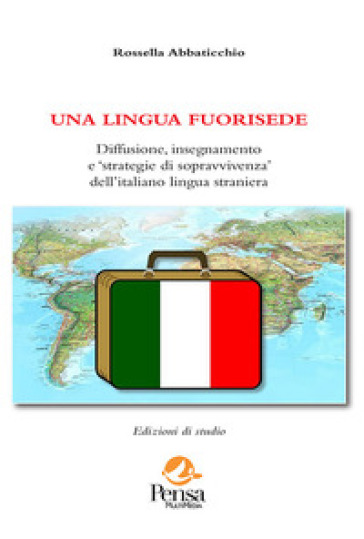 Una lingua fuorisede. Diffusione, insegnamento e «strategie di sopravvivenza» dell'italiano lingua straniera - Rossella Abbaticchio