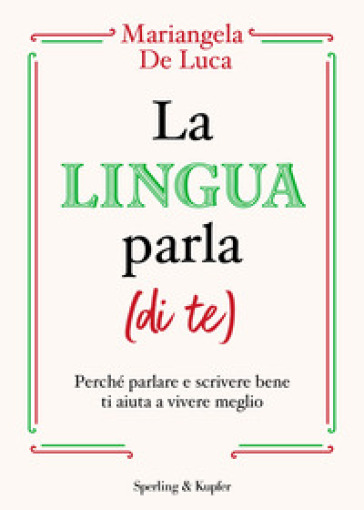 La lingua parla (di te). Perché parlare e scrivere bene ti aiuta a vivere meglio - Mariangela De Luca