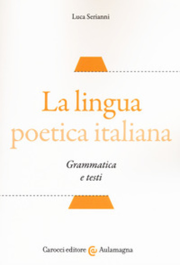 La lingua poetica italiana. Grammatica e testi - Luca Serianni | 