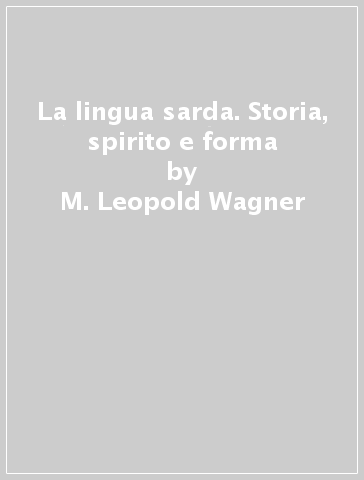 La lingua sarda. Storia, spirito e forma - M. Leopold Wagner