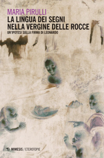 La lingua dei segni nella Vergine delle rocce. Un'ipotesi sulla firma di Leonardo - Maria Pirulli