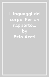 I linguaggi del corpo. Per un rapporto armonioso con sé e con gli altri