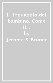 Il linguaggio del bambino. Come il bambino impara a usare il linguaggio