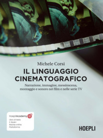 Il linguaggio cinematografico. Narrazione, immagine, messinscena, montaggio e sonoro nei film e nelle serie TV. Con ebook. Con risorse online - Michele Corsi