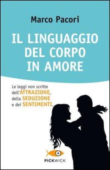 Il linguaggio del corpo in amore. Le leggi non scritte dell'attrazione, della seduzione e dei sentimenti - Marco Pacori