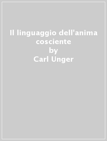 Il linguaggio dell'anima cosciente - Carl Unger