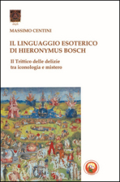 Il linguaggio esoterico di Hieronymus Bosch. Il trittico delle delizie tra iconologia e mistero