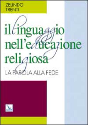 Il linguaggio nell'educazione religiosa. La parola alla fede - Zelindo Trenti