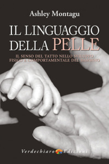 Il linguaggio della pelle. Il senso del tatto nello sviluppo fisico e comportamentale del bambino - Ashley Montagu