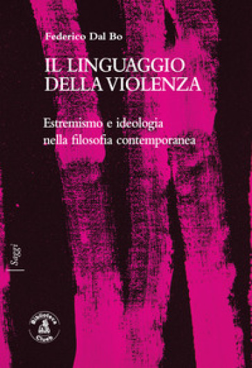 Il linguaggio della violenza. Estremismo e ideologia nella filosofia contemporanea - Federico Dal Bo