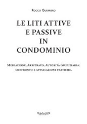 Le liti attive e passive in condominio. Mediazione, arbitrato, autorità giudiziaria: confronto e applicazioni pratiche