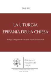 La liturgia, epifania della Chiesa. Teologia e magistero da san Pio X al Concilio Vaticano II