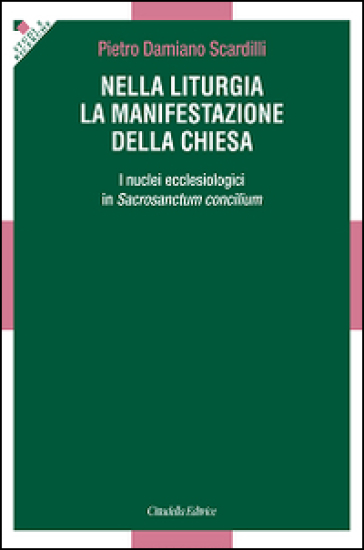 Nella liturgia la manifestazione della Chiesa. I nuclei ecclesiologici nella Costituzione liturgica del Vaticano II - Pietro D. Scardilli