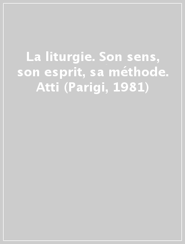 La liturgie. Son sens, son esprit, sa méthode. Atti (Parigi, 1981)