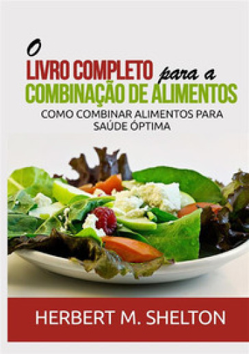 O livro completo para a combinaçao de alimentos. Como combinar alimentos para saude optima - Herbert M. Shelton