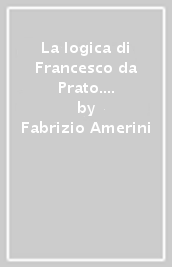 La logica di Francesco da Prato. Con l edizione critica della «Loyca» e del «Tractatus de voce univoca»