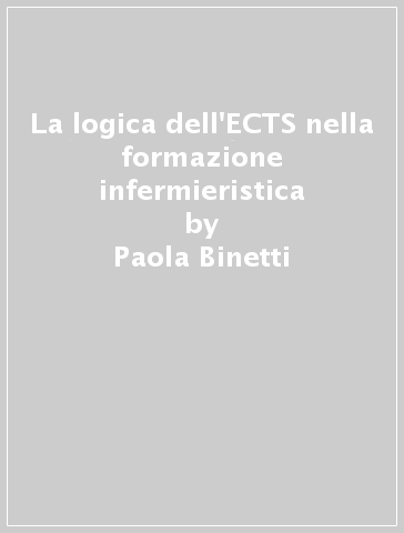 La logica dell'ECTS nella formazione infermieristica - Paola Binetti - Maria Matarese