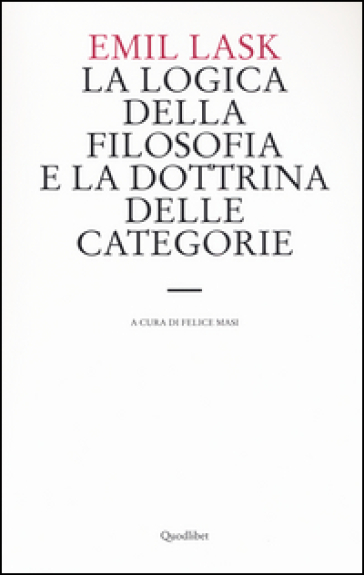 La logica della filosofia e la dottrina delle categorie. Uno studio sull'ambito di sovranità della forma logica - Emil Lask