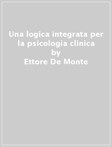 Una logica integrata per la psicologia clinica - Ettore De Monte - Antonino Tamburello