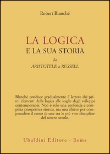 La logica e la sua storia. Da Aristotele a Russell - Robert Blanche