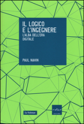 Il logico e l ingegnere. L alba dell era digitale