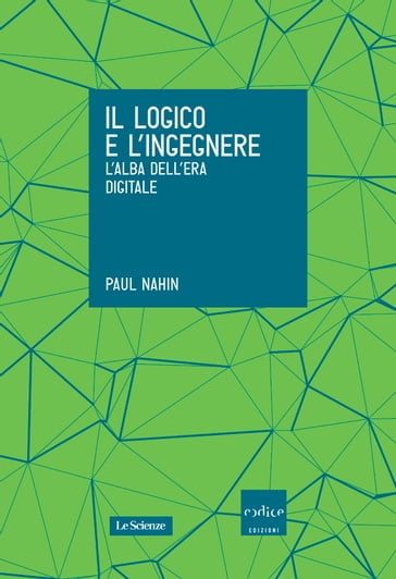 Il logico e l'ingegnere. L'alba dell'era digitale - Paul Nahin