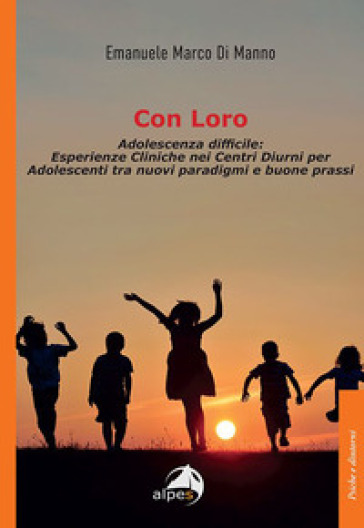 Con loro. Adolescenza difficile: esperienze cliniche nei centri diurni per adolescenti tra nuovi paradigmi e buone prassi - Emanuele Marco Di Manno