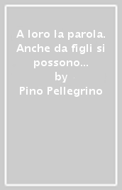 A loro la parola. Anche da figli si possono avere buoni consigli