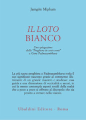 Il loto bianco. Una spiegazione della «Preghiera in sette versi» a Guru Padmasambhava