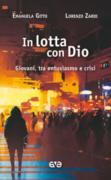 In lotta con Dio. Giovani, tra entusiasmo e crisi - Emanuela Gitto - Lorenzo Zardi