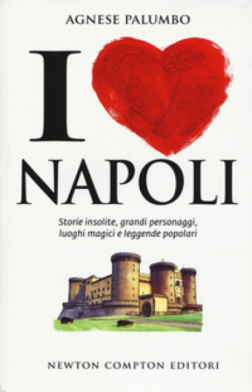 I love Napoli. Storie insolite, grandi personaggi, luoghi magici e leggende popolari - Agnese Palumbo