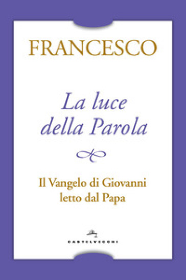 La luce della Parola. Il Vangelo di Giovanni letto dal papa - Papa Francesco (Jorge Mario Bergoglio)