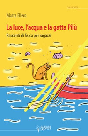 La luce, l'acqua e la gatta Pilù. Racconti di fisica per ragazzi - Marta Ellero