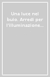 Una luce nel buio. Arredi per l illuminazione dal XVI al XX secolo. Ediz. illustrata