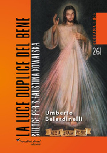 La luce duplice del bene. Silloge per S. Faustina Kowalska - Umberto Belardinelli