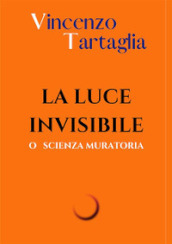 La luce invisibile. O scienza muratoria. Ediz. integrale