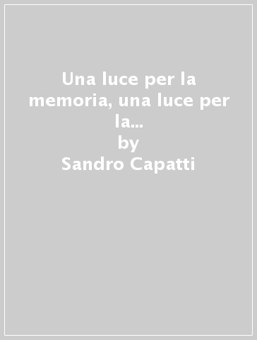 Una luce per la memoria, una luce per la libertà. Ediz. multilingue - Sandro Capatti