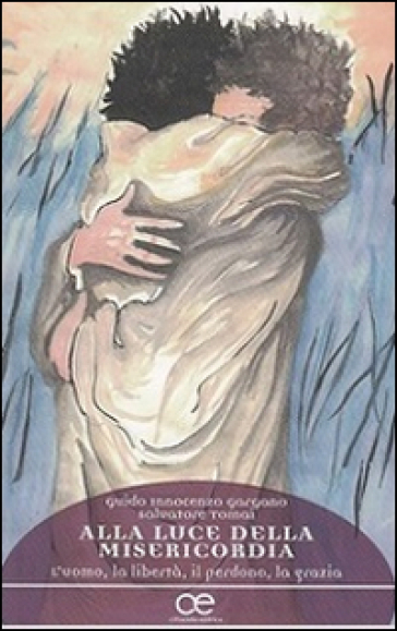 Alla luce della misericordia. L'uomo, la libertà, il perdono, la grazia - Guido Innocenzo Gargano - Salvatore Tomai