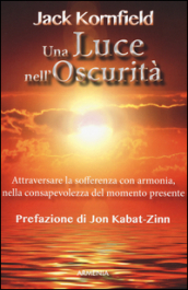 Una luce nell oscurità. Attraversare la sofferenza con armonia, nella consapevolezza del momento presente