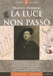 La luce non passò. La storia romantica e dannata di un bersagliere d assalto della Prima Guerra Mondiale, sui fronti dell Isonzo, del Tagliamento e del Piave. Con Libro in brossura