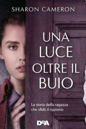 Una luce oltre il buio. La storia della ragazza che sfidò il nazismo - Sharon Cameron