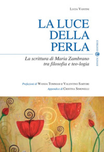 La luce della perla. La scrittura di Maria Zambrano tra filosofia e teologia - Lucia Vantini