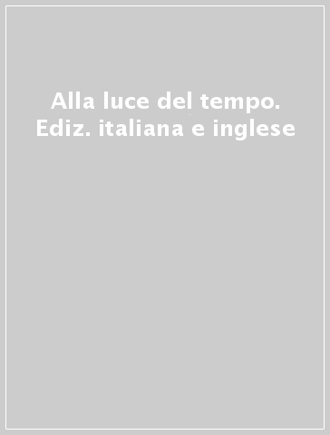 Alla luce del tempo. Ediz. italiana e inglese